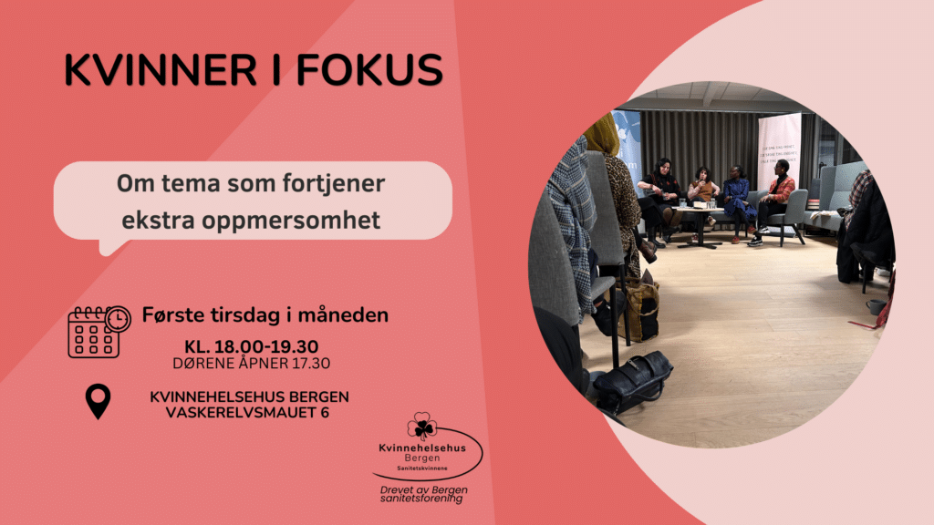 Plakat for arrangementet «Kvinner i fokus». Teksten opplyser at arrangementet setter søkelys på tema som fortjener ekstra oppmerksomhet. Det holdes første tirsdag i måneden klokken atten til nitten tretti på Kvinnehelsehuset Bergen. Bildet viser en panelsamtale med flere kvinner foran et publikum.