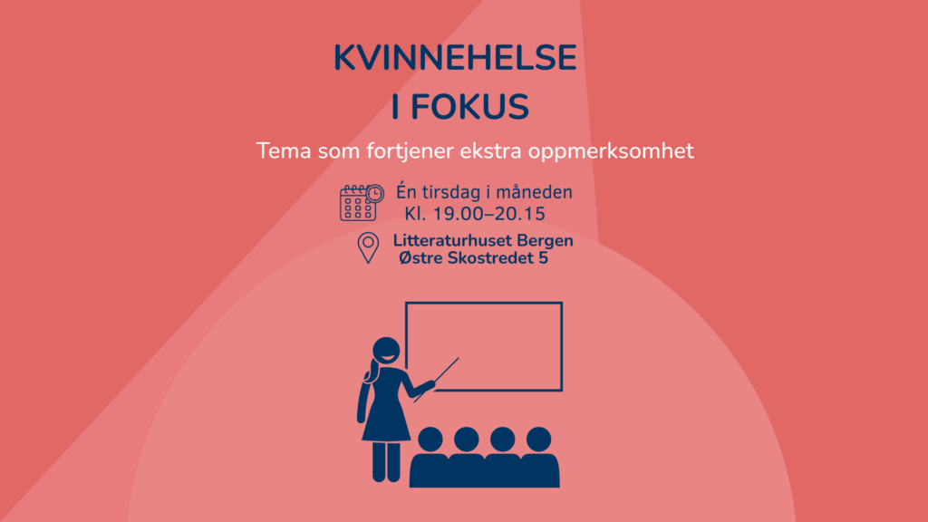 Kvinnehelse i fokus – temamøter om kvinnehelse på Litteraturhuset i Bergen. Én tirsdag i måneden kl. 19.00–20.15. Tema som fortjener ekstra oppmerksomhet.