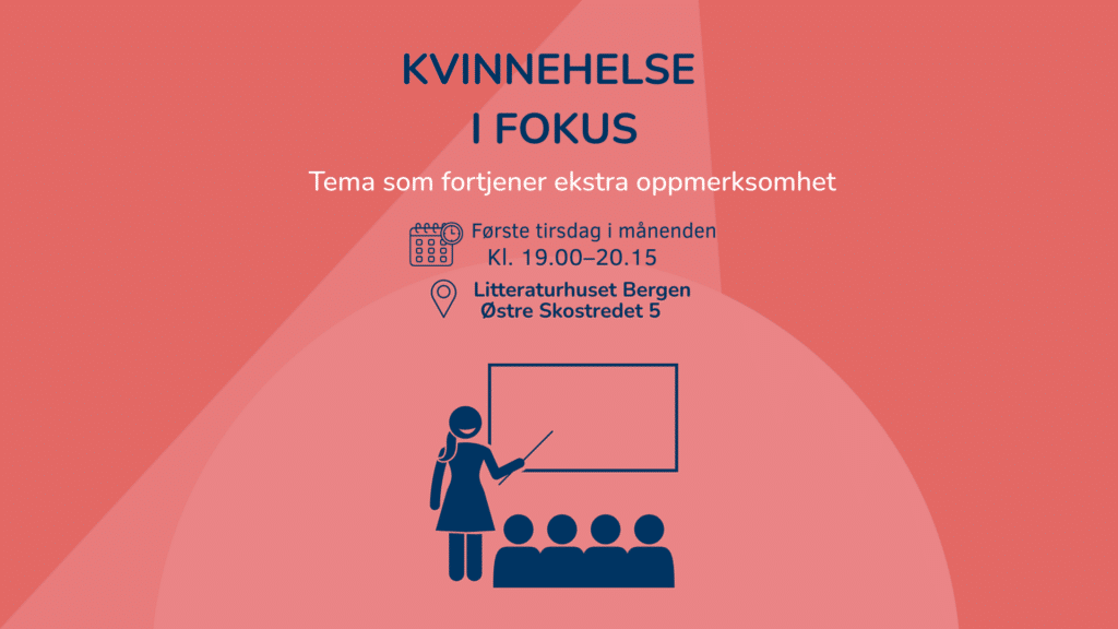 Kvinnehelse i fokus – temamøter om kvinnehelse på Litteraturhuset i Bergen. Første tirsdag i måneden kl. 19.00–20.15. Tema som fortjener ekstra oppmerksomhet.